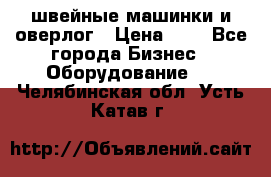 швейные машинки и оверлог › Цена ­ 1 - Все города Бизнес » Оборудование   . Челябинская обл.,Усть-Катав г.